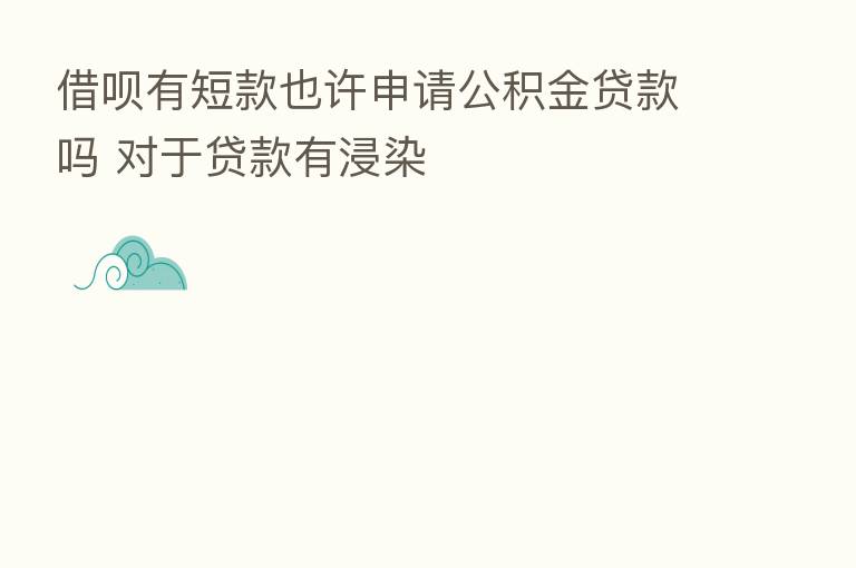 借呗有短款也许申请公积金贷款吗 对于贷款有浸染