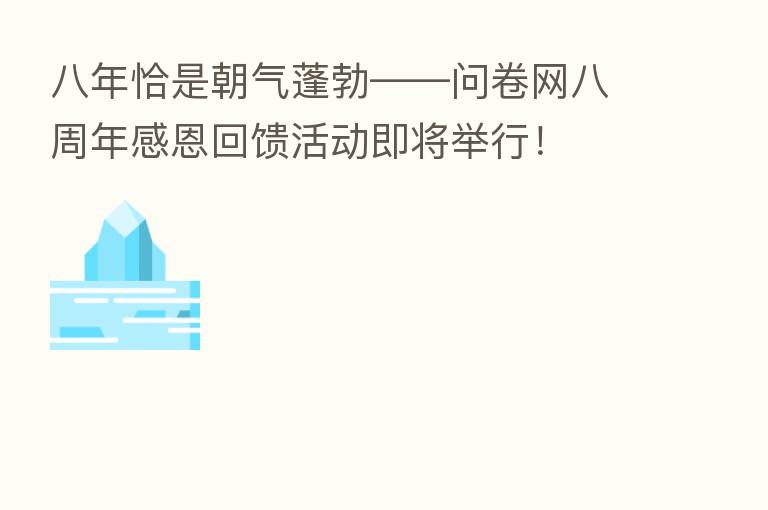 八年恰是朝气蓬勃——问卷网八周年感恩回馈活动即将举行!