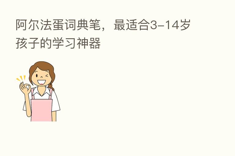 阿尔法蛋词典笔，   适合3-14岁孩子的学习神器