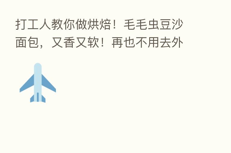 打工人教你做烘焙！毛毛虫豆沙面包，又香又软！再也不用去外面买