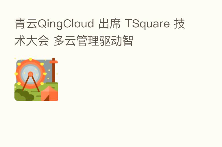 青云QingCloud 出席 TSquare 技术大会 多云管理驱动智