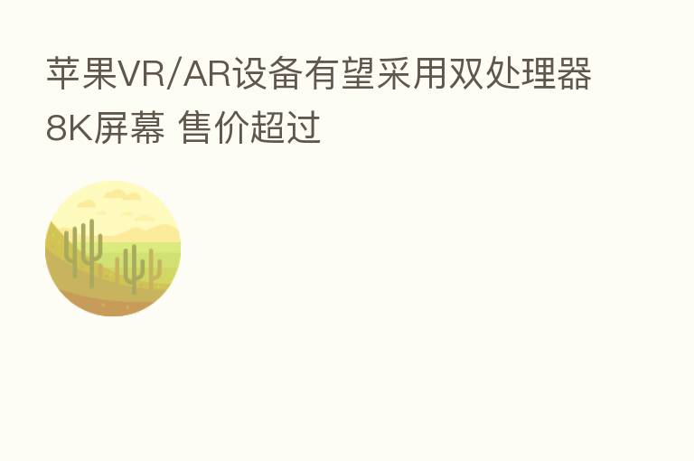苹果VR/AR设备有望采用双处理器8K屏幕 售价超过