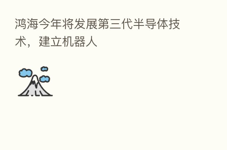 鸿海今年将发展 三代半导体技术,建立机器人