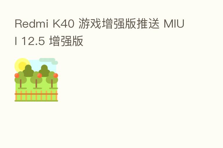Redmi K40 游戏增强版推送 MIUI 12.5 增强版