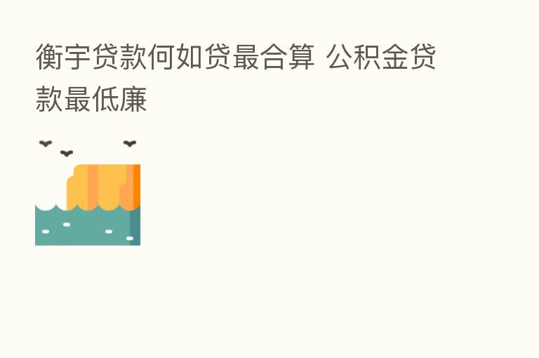 衡宇贷款何如贷   合算 公积金贷款   低廉