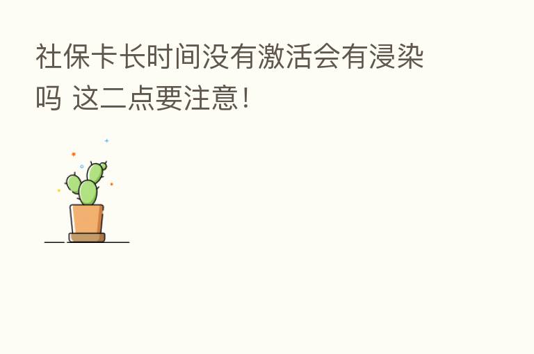 社保卡长时间没有激活会有浸染吗 这二点要注意！