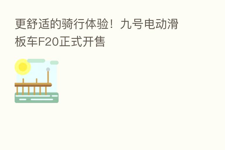 更舒适的骑行体验!九号电动滑板车F20正式开售