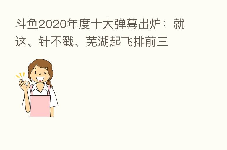 斗鱼2020年度十大弹幕出炉:就这、针不戳、芜湖起飞排前三