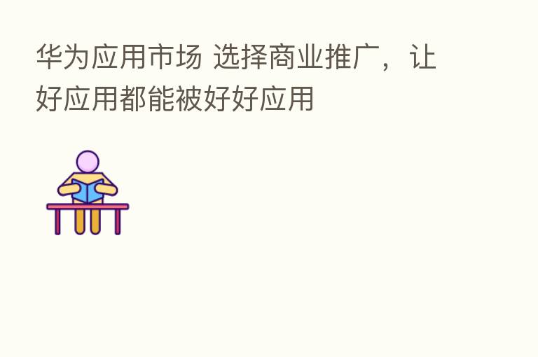 华为应用市场 选择商业推广,让好应用都能被好好应用