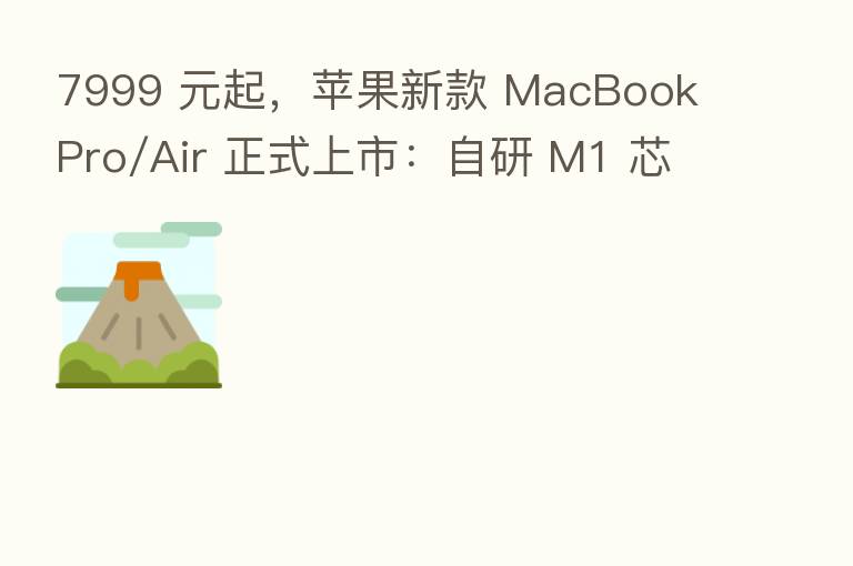 7999 元起，苹果新款 MacBook Pro/Air 正式上市：自研 M1 芯片 + P3 广色域屏