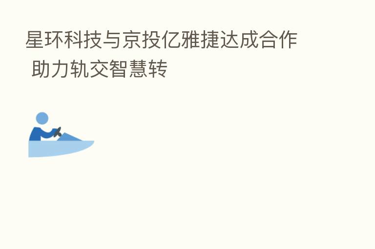 星环科技与京投亿雅捷达成合作 助力轨交智慧转