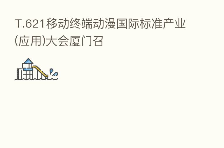 T.621移动终端动漫国际标准产业(应用)大会厦门召