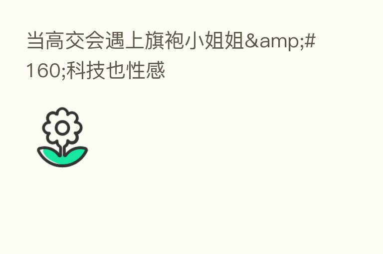 当高交会遇上旗袍小姐姐 科技也性感