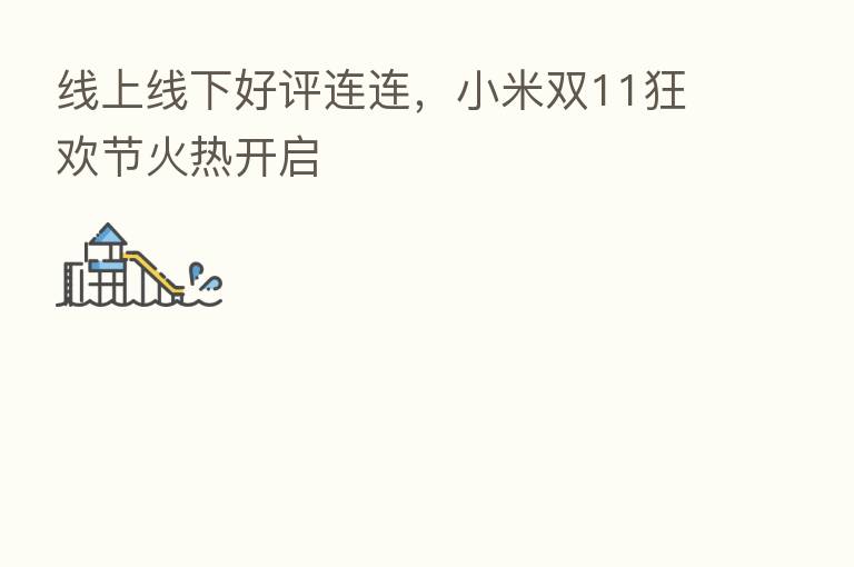线上线下好评连连,小米双11狂欢节火热开启