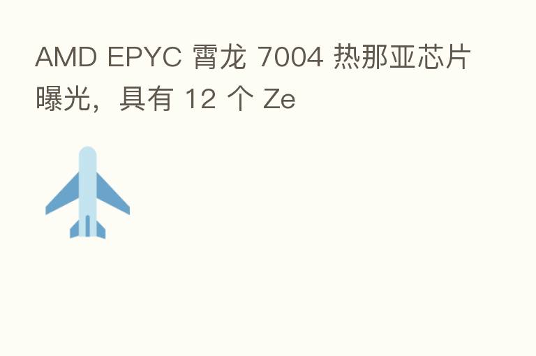 AMD EPYC 霄龙 7004 热那亚芯片曝光，具有 12 个 Ze
