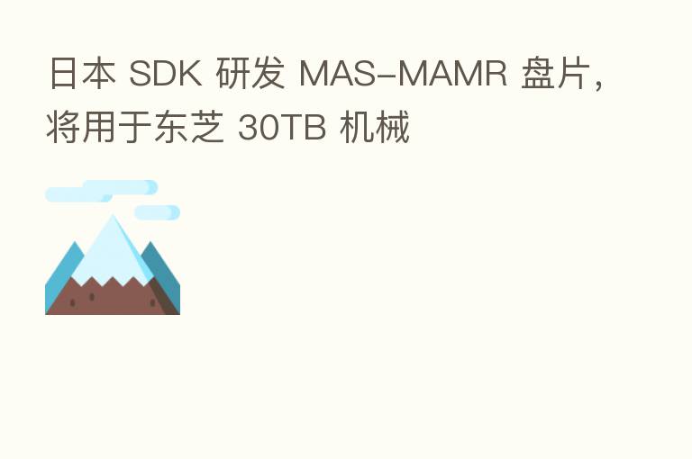 日本 SDK 研发 MAS-MAMR 盘片，将用于东芝 30TB 机械