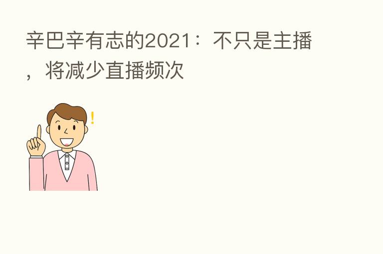 辛巴辛有志的2021:不只是 ,将减少直播频次