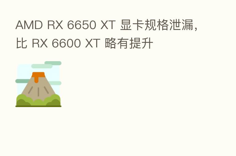AMD RX 6650 XT 显卡规格泄漏，比 RX 6600 XT 略有提升