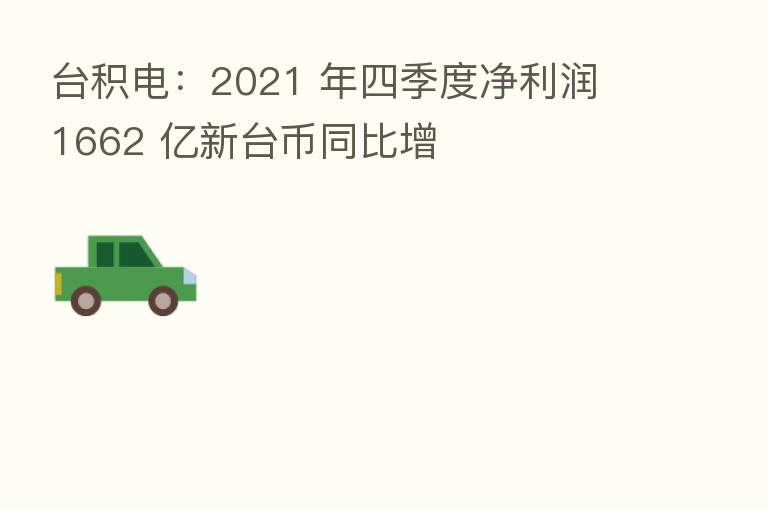 台积电:2021 年四季度净利润 1662 亿新台币同比增