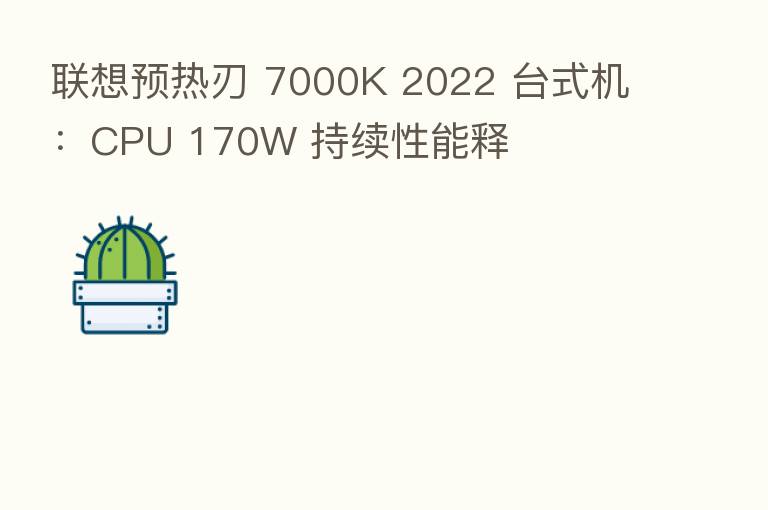 联想预热刃 7000K 2022 台式机：CPU 170W 持续性能释