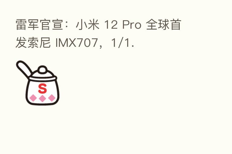 雷军官宣:小米 12 Pro 全球首发索尼 IMX707,1/1.