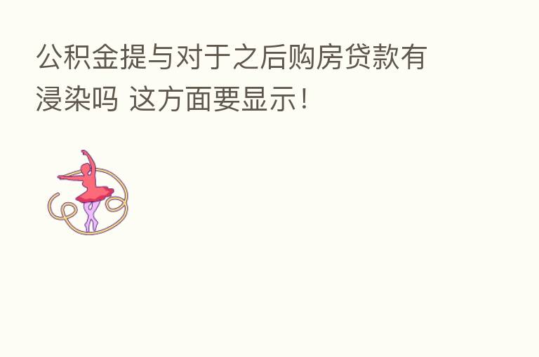 公积金提与对于之后购房贷款有浸染吗 这方面要显示！