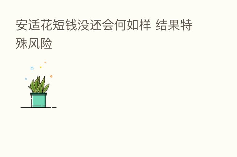 安适花短前没还会何如样 结果特殊风险