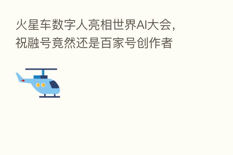 火星车数字人亮相世界AI大会，祝融号竟然还是百家号创作者