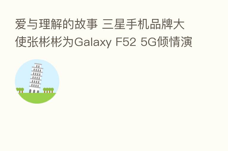 爱与理解的故事 三星手机品牌大使张彬彬为Galaxy F52 5G倾情演绎