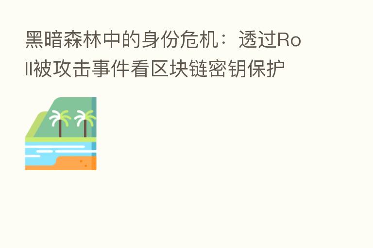 黑暗森林中的身份危机：透过Roll被攻击事件看区块链密钥保护的重要性