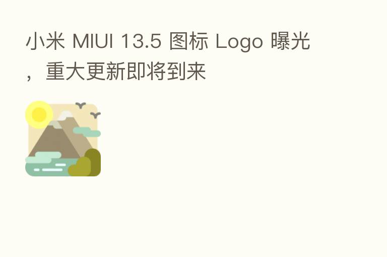 小米 MIUI 13.5 图标 Logo 曝光,重大更新即将到来