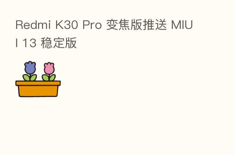 Redmi K30 Pro 变焦版推送 MIUI 13 稳定版