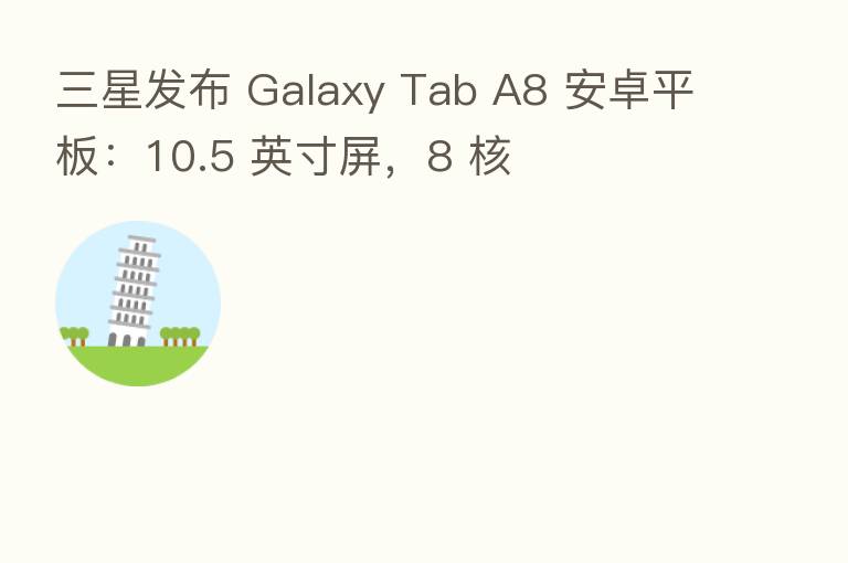 三星发布 Galaxy Tab A8 安卓平板：10.5 英寸屏，8 核