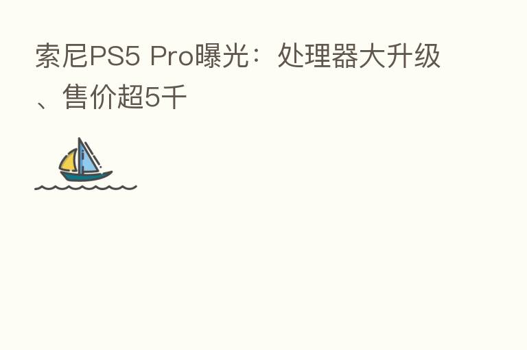 索尼PS5 Pro曝光：处理器大升级、售价超5千