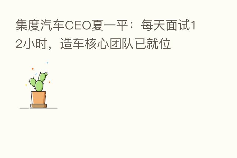 集度汽车CEO夏一平:每天面试12小时,造车核心团队已就位