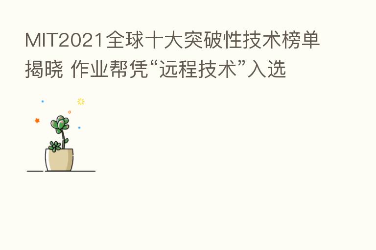 MIT2021全球十大突破性技术榜单揭晓 作业帮凭“远程技术”入选