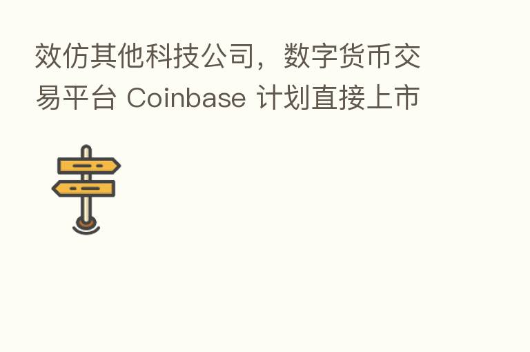 效仿其他科技公司，数字货币交易平台 Coinbase 计划直接上市