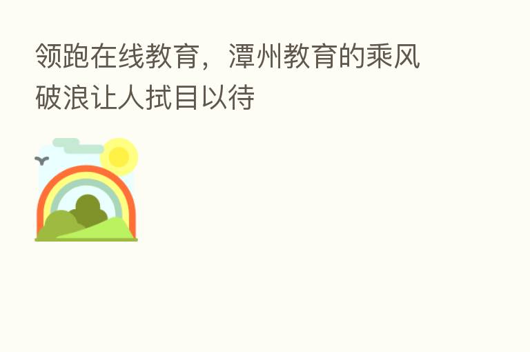 领跑在线教育，潭州教育的乘风破浪让人拭目以待