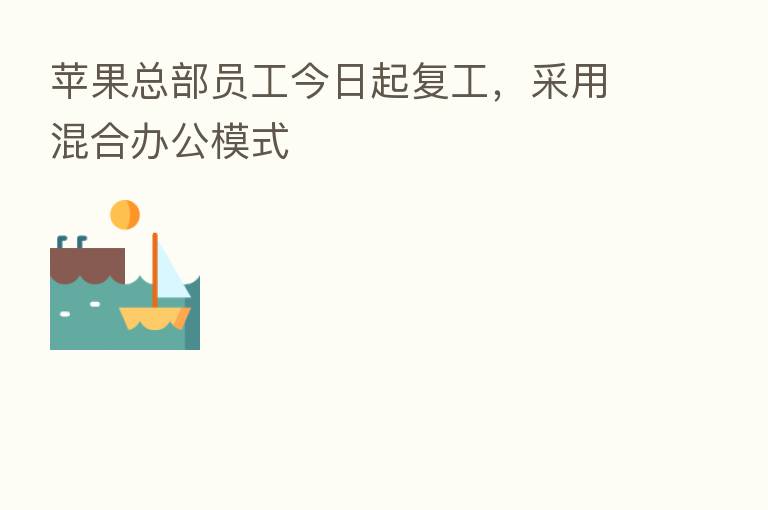 苹果总部员工今日起复工，采用混合办公模式