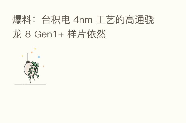 爆料:台积电 4nm 工艺的高通骁龙 8 Gen1+ 样片依然