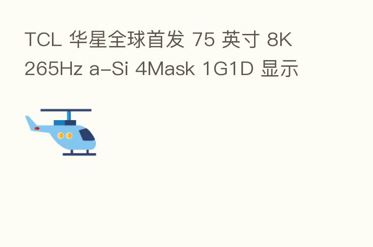 TCL 华星全球首发 75 英寸 8K 265Hz a-Si 4Mask 1G1D 显示