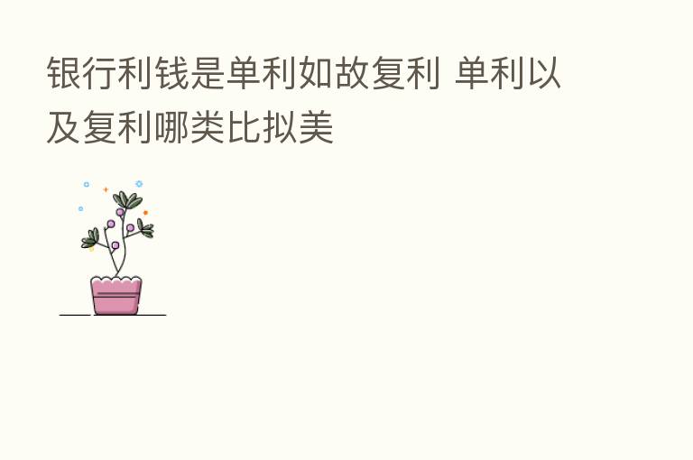 银行利前是单利如故复利 单利以及复利哪类比拟美
