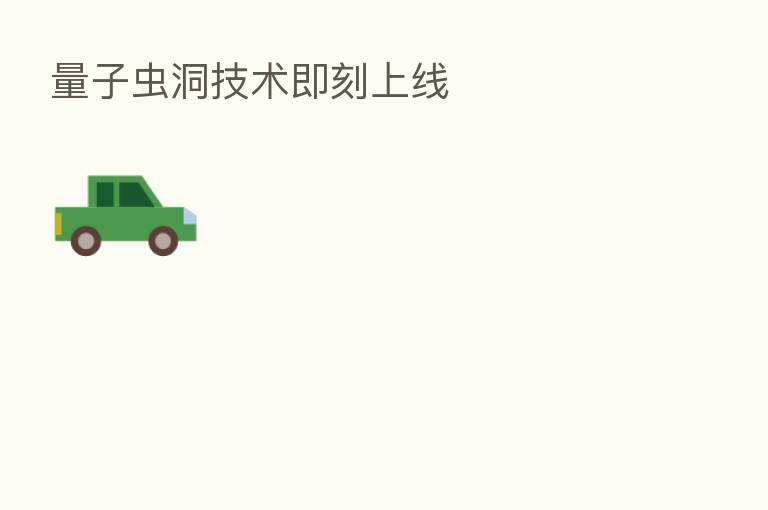 量子虫洞技术即刻上线