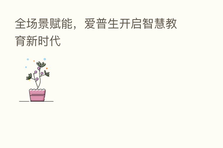全场景赋能，爱普生开启智慧教育新时代