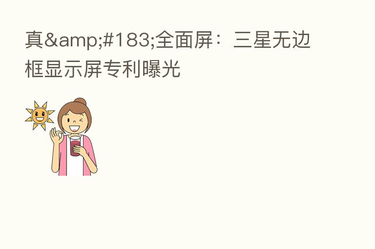 真&#183;全面屏：三星无边框显示屏专利曝光