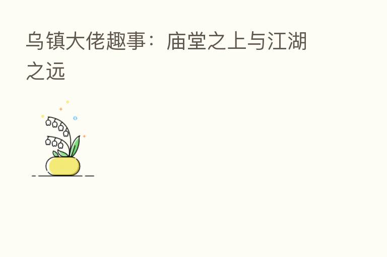乌镇大佬趣事：庙堂之上与江湖之远
