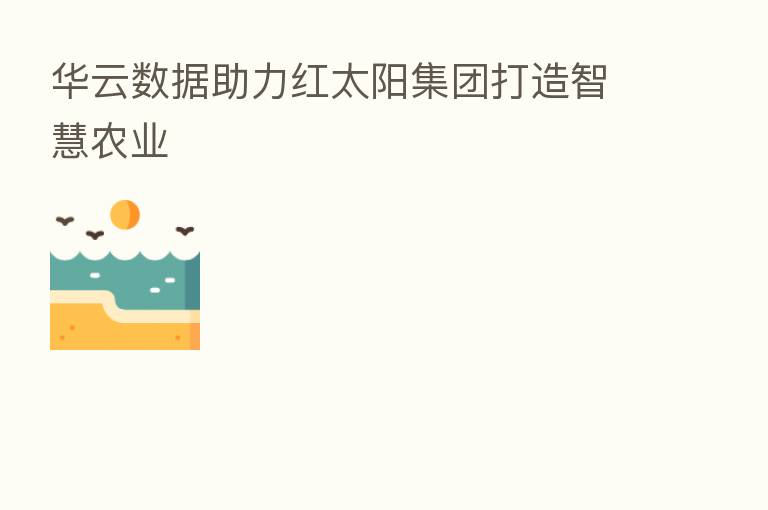 华云数据助力红太阳集团打造智慧农业