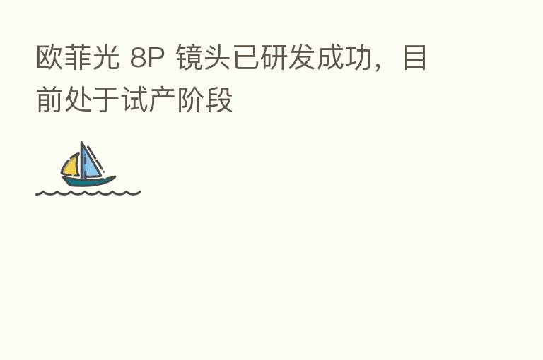 欧菲光 8P 镜头已研发成功，目前处于试产阶段