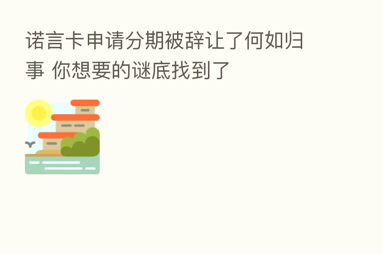 诺言卡申请分期被辞让了何如归事 你想要的谜底找到了