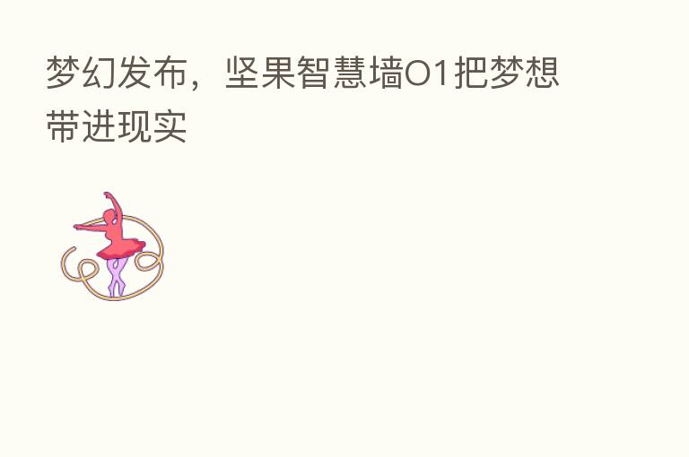 梦幻发布,坚果智慧墙O1把梦想带进现实